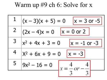 Warm up #9 ch 6: Solve for x 1 (x – 3)(x + 5) = 0 2 (2x – 4)x = 0 3 x 2 + 4x + 3 = 0 4 X 2 + 6x + 9 = 0 5 9x 2 – 16 = 0 x = 3 or -5 x = 0 or 2 x = -1 or.