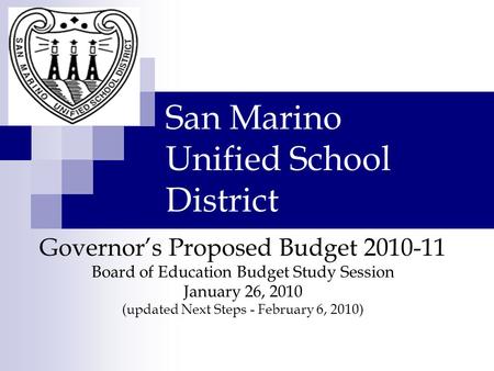 San Marino Unified School District Governor’s Proposed Budget 2010-11 Board of Education Budget Study Session January 26, 2010 (updated Next Steps - February.