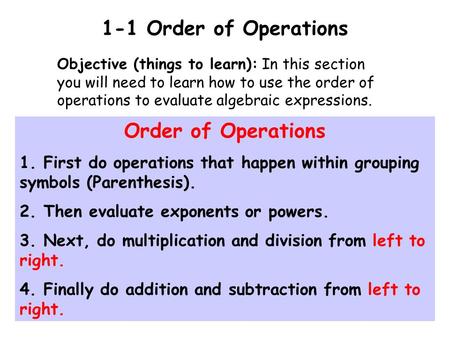 1-1 Order of Operations Objective (things to learn): In this section you will need to learn how to use the order of operations to evaluate algebraic expressions.