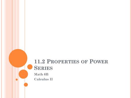11.2 P ROPERTIES OF P OWER S ERIES Math 6B Calculus II.