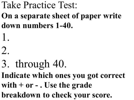 Take Practice Test: On a separate sheet of paper write down numbers 1-40.  1.