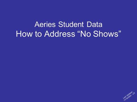 Aeries Student Data How to Address “No Shows” Last Updated: 11/19/2003 - LR.