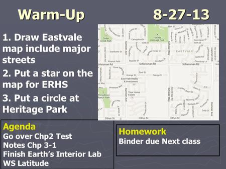 Warm-Up				8-27-13 1. Draw Eastvale map include major streets 2. Put a star on the map for ERHS 3. Put a circle at Heritage Park Video Latitude WS Latitude.