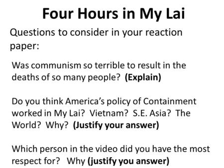 Four Hours in My Lai Questions to consider in your reaction paper: Was communism so terrible to result in the deaths of so many people? (Explain) Do you.