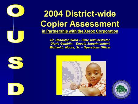 2004 District-wide Copier Assessment Dr. Randolph Ward – State Administrator Gloria Gamblin – Deputy Superintendent Michael L. Moore, Sr. – Operations.