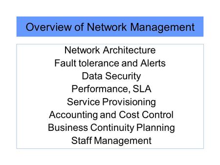 Overview of Network Management Network Architecture Fault tolerance and Alerts Data Security Performance, SLA Service Provisioning Accounting and Cost.