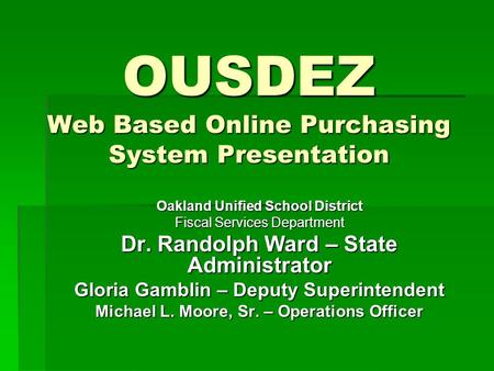 OUSDEZ Web Based Online Purchasing System Presentation Oakland Unified School District Fiscal Services Department Dr. Randolph Ward – State Administrator.