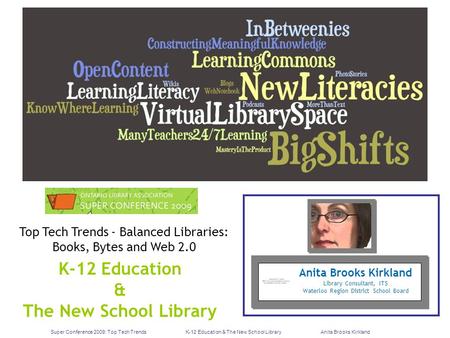 Super Conference 2009: Top Tech TrendsK-12 Education & The New School LibraryAnita Brooks Kirkland Anita Brooks Kirkland Library Consultant, ITS Waterloo.