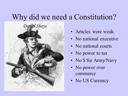 Why did we need a Constitution? Articles were weak. No national executive No national courts No power to tax No $ for Army/Navy No power over commerce.