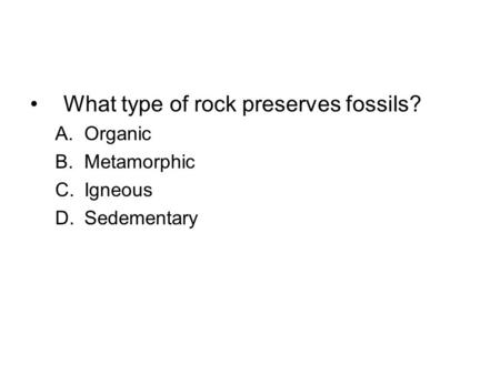 What type of rock preserves fossils? A.Organic B.Metamorphic C.Igneous D.Sedementary.