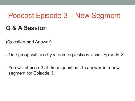 Podcast Episode 3 – New Segment Q & A Session (Question and Answer) - One group will send you some questions about Episode 2. - You will choose 3 of those.