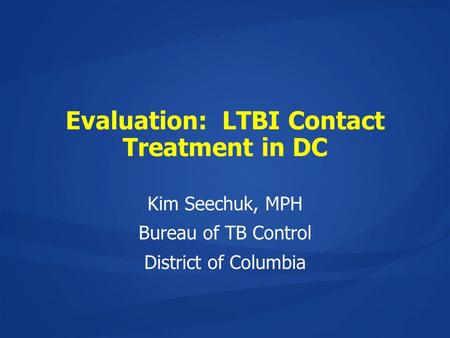 Evaluation: LTBI Contact Treatment in DC Kim Seechuk, MPH Bureau of TB Control District of Columbia.