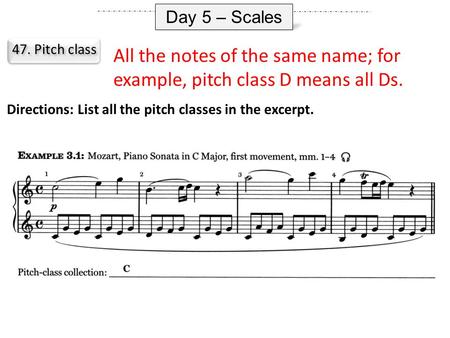 Day 5 – Scales 47. Pitch class All the notes of the same name; for example, pitch class D means all Ds. Directions: List all the pitch classes in the excerpt.