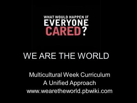 WE ARE THE WORLD Multicultural Week Curriculum A Unified Approach www.wearetheworld.pbwiki.com.