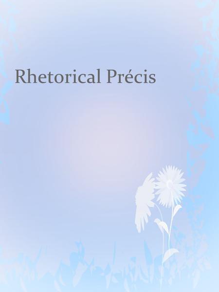 Rhetorical Précis. First lets try an analogy to help understand.