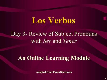1 Day 3- Review of Subject Pronouns with Ser and Tener An Online Learning Module Adapted from PowerShow.com Los Verbos.