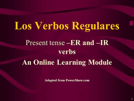 1 Present tense –ER and –IR verbs An Online Learning Module Adapted from PowerShow.com Los Verbos Regulares.