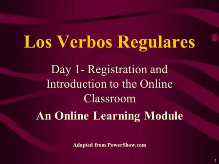 1 Day 1- Registration and Introduction to the Online Classroom An Online Learning Module Adapted from PowerShow.com Los Verbos Regulares.