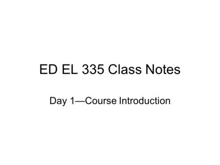 ED EL 335 Class Notes Day 1—Course Introduction. Vision Statement After completing EdEl 335, pre-service teachers will have a vision and understanding.