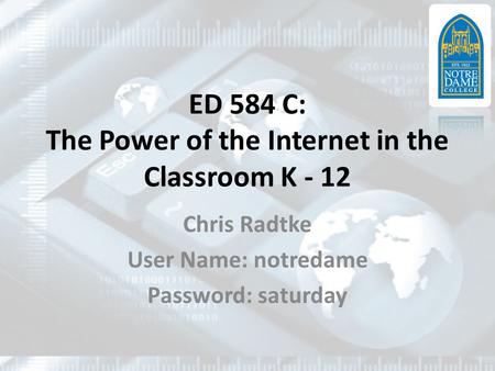 ED 584 C: The Power of the Internet in the Classroom K - 12 Chris Radtke User Name: notredame Password: saturday.