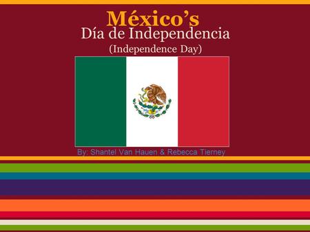 México’s Día de Independencia (Independence Day) By: Shantel Van Hauen & Rebecca Tierney.