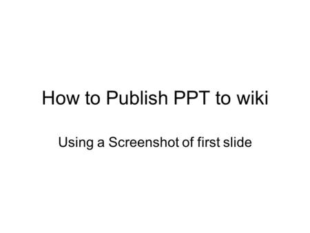 How to Publish PPT to wiki Using a Screenshot of first slide.