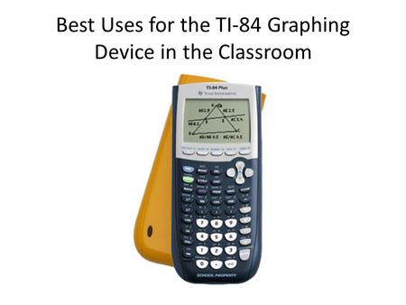 Best Uses for the TI-84 Graphing Device in the Classroom.
