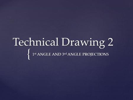 { Technical Drawing 2 1 st ANGLE AND 3 rd ANGLE PROJECTIONS.