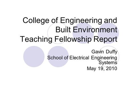College of Engineering and Built Environment Teaching Fellowship Report Gavin Duffy School of Electrical Engineering Systems May 19, 2010.