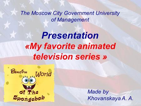 The Moscow City Government University of Management Presentation «My favorite animated television series » Made by Khovanskaya A. A.