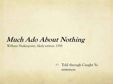 Much Ado About Nothing William Shakespeare, likely written 1598 Told through Caught Ya sentences.
