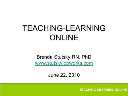 TEACHING-LEARNING ONLINE Brenda Stutsky RN, PhD www.stutsky.pbworks.com June 22, 2010.