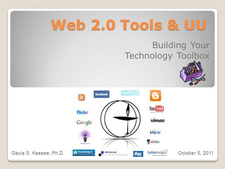 Web 2.0 Tools & UU Building Your Technology Toolbox Gayla S. Keesee, Ph.D. October 5, 2011.
