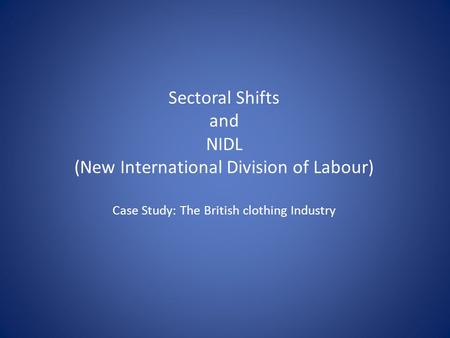 Sectoral Shifts and NIDL (New International Division of Labour) Case Study: The British clothing Industry.