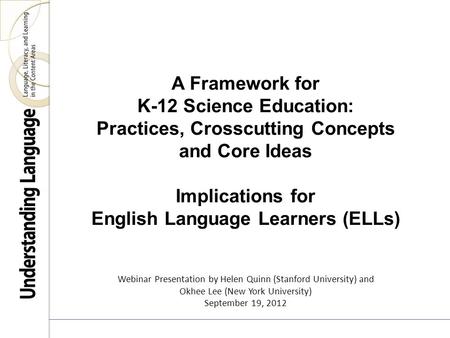 A Framework for K-12 Science Education: Practices, Crosscutting Concepts and Core Ideas Implications for English Language Learners (ELLs) Webinar Presentation.