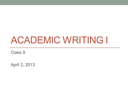 ACADEMIC WRITING I Class 9 April 2, 2013 Today Coherence (transition signals) Peer feedback for Paper 1.