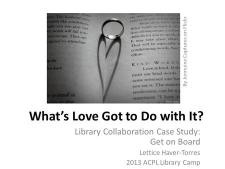 What’s Love Got to Do with It? Library Collaboration Case Study: Get on Board Lettice Haver-Torres 2013 ACPL Library Camp By Jennuine Captures on Flickr.