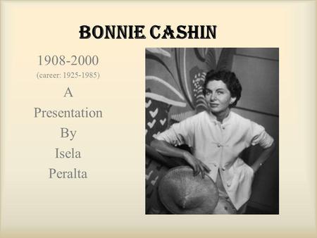 Bonnie Cashin 1908-2000 (career: 1925-1985) A Presentation By Isela Peralta.