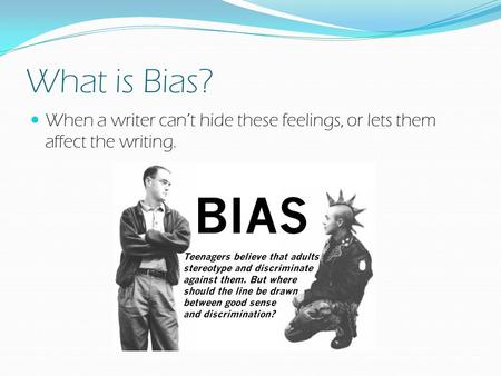 What is Bias? When a writer can’t hide these feelings, or lets them affect the writing.