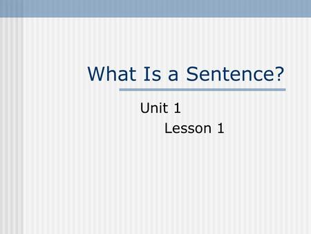 What Is a Sentence? Unit 1 Lesson 1. Objectives Students will: Distinguish between sentences and sentence fragments.