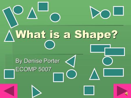 What is a Shape? By Denise Porter ECOMP 5007 recognize and name the following basic shapes: circles, triangles, squares, and rectangles. (MKG1.a) observe.