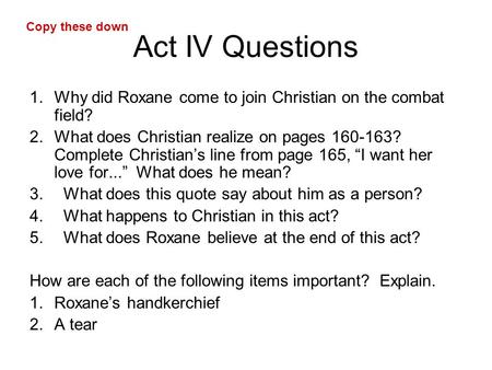 Act IV Questions 1.Why did Roxane come to join Christian on the combat field? 2.What does Christian realize on pages 160-163? Complete Christian’s line.