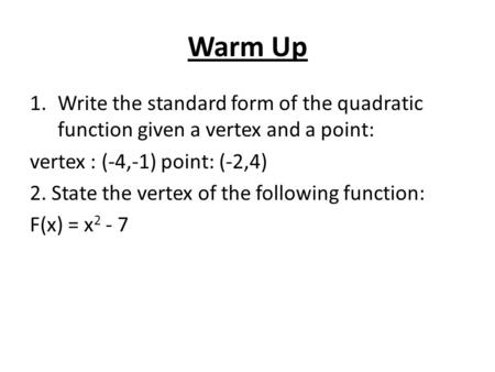 Warm Up 1.Write the standard form of the quadratic function given a vertex and a point: vertex : (-4,-1) point: (-2,4) 2. State the vertex of the following.