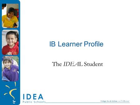College for all children — No Excuses! IB Learner Profile The IDEAL Student.