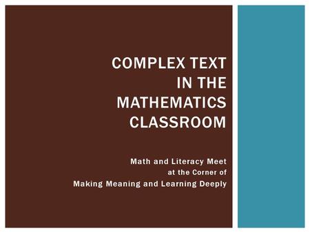 Math and Literacy Meet at the Corner of Making Meaning and Learning Deeply COMPLEX TEXT IN THE MATHEMATICS CLASSROOM.
