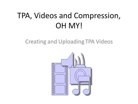 TPA, Videos and Compression, OH MY! Creating and Uploading TPA Videos.