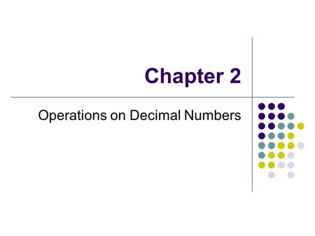 Chapter 2 Operations on Decimal Numbers. What You Will Learn: To add and subtract decimal numbers To multiply decimal numbers To divide decimal numbers.