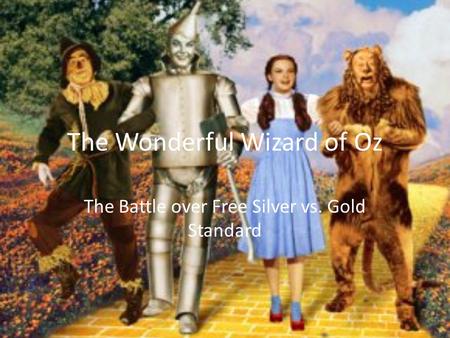 The Wonderful Wizard of Oz The Battle over Free Silver vs. Gold Standard.