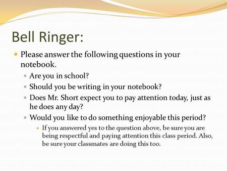 Bell Ringer: Please answer the following questions in your notebook. Are you in school? Should you be writing in your notebook? Does Mr. Short expect you.