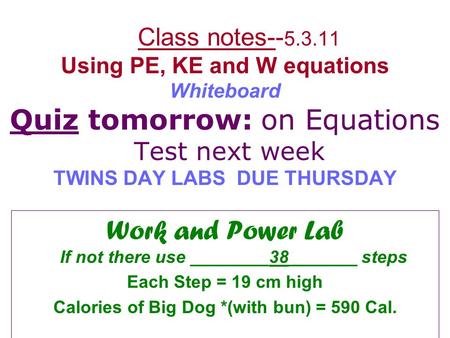 Class notes-- 5.3.11 Using PE, KE and W equations Whiteboard Quiz tomorrow: on Equations Test next week TWINS DAY LABS DUE THURSDAY Work and Power Lab.